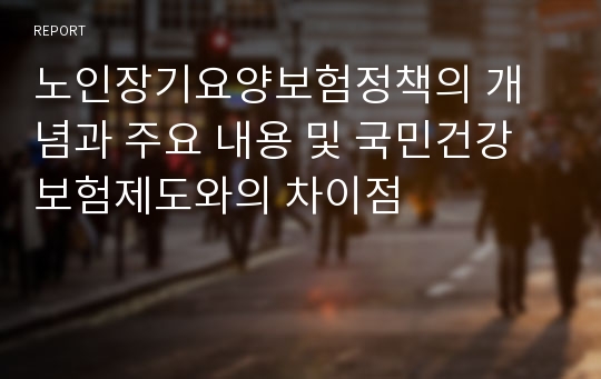 노인장기요양보험정책의 개념과 주요 내용 및 국민건강보험제도와의 차이점