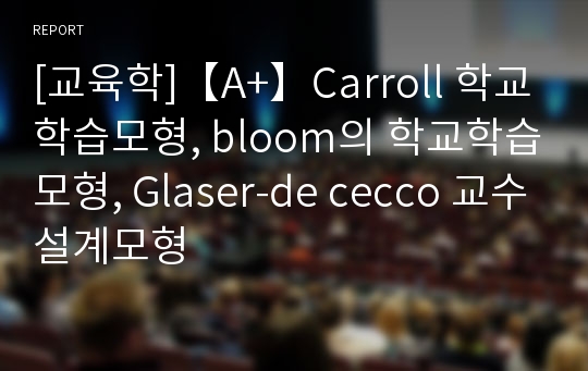 [교육학]【A+】Carroll 학교학습모형, bloom의 학교학습모형, Glaser-de cecco 교수설계모형