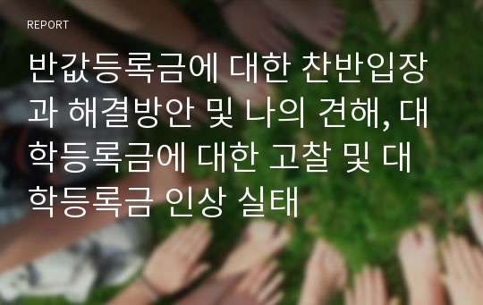 반값등록금에 대한 찬반입장과 해결방안 및 나의 견해, 대학등록금에 대한 고찰 및 대학등록금 인상 실태