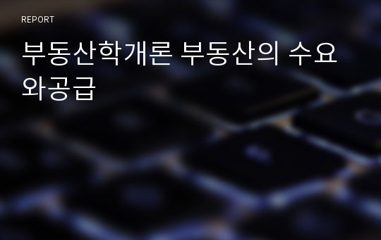 부동산학개론 부동산의 수요와공급