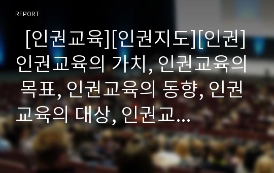   [인권교육][인권지도][인권]인권교육의 가치, 인권교육의 목표, 인권교육의 동향, 인권교육의 대상, 인권교육의 방법, 인권교육과 탈분단교육, 인권교육과 정규교육, 인권교육의 사례, 인권교육 관련 제언 분석