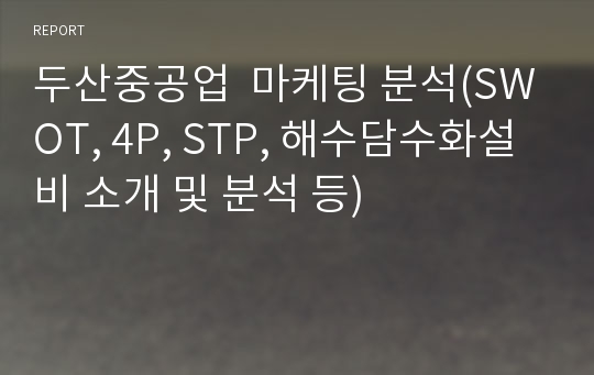 두산중공업  마케팅 분석(SWOT, 4P, STP, 해수담수화설비 소개 및 분석 등)