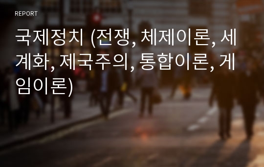 국제정치 (전쟁, 체제이론, 세계화, 제국주의, 통합이론, 게임이론)