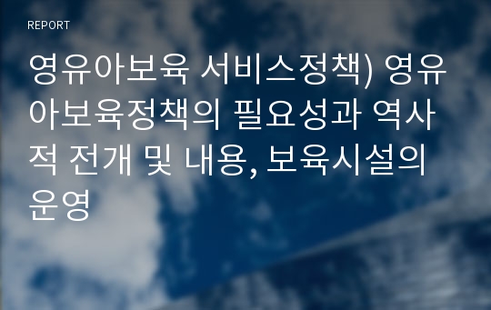 영유아보육 서비스정책) 영유아보육정책의 필요성과 역사적 전개 및 내용, 보육시설의 운영