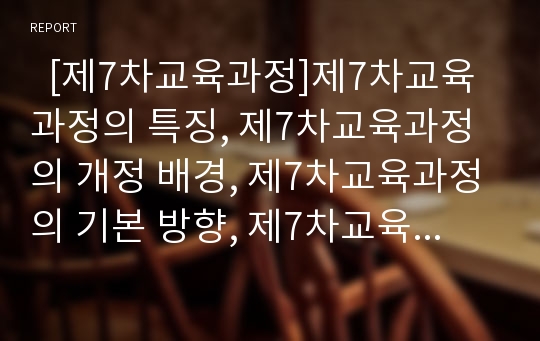   [제7차교육과정]제7차교육과정의 특징, 제7차교육과정의 개정 배경, 제7차교육과정의 기본 방향, 제7차교육과정의 기본 지침, 제7차교육과정의 편제, 제7차교육과정의 문제점, 향후 제7차교육과정의 개선 방향 분석