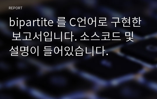 bipartite 를 C언어로 구현한 보고서입니다. 소스코드 및 설명이 들어있습니다.