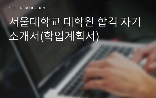 서울대학교 대학원 합격 자기소개서(학업계획서)