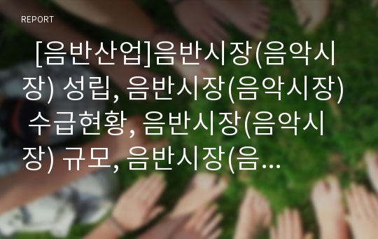   [음반산업]음반시장(음악시장) 성립, 음반시장(음악시장) 수급현황, 음반시장(음악시장) 규모, 음반시장(음악시장) 침체원인, 음반시장(음악시장) 수익구조, 음반시장(음악시장) 현안, 음반시장(음악시장) 발전과제