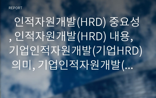   인적자원개발(HRD) 중요성, 인적자원개발(HRD) 내용, 기업인적자원개발(기업HRD) 의미, 기업인적자원개발(기업HRD) 실태, 기업인적자원개발(기업HRD) 조직운영시스템, 기업인적자원개발(기업HRD) 제고방안 분석