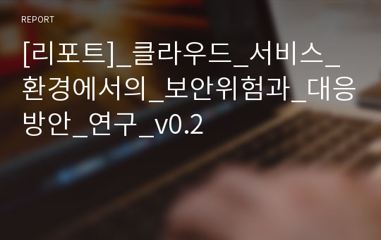 [리포트]_클라우드_서비스_환경에서의_보안위험과_대응방안_연구_v0.2