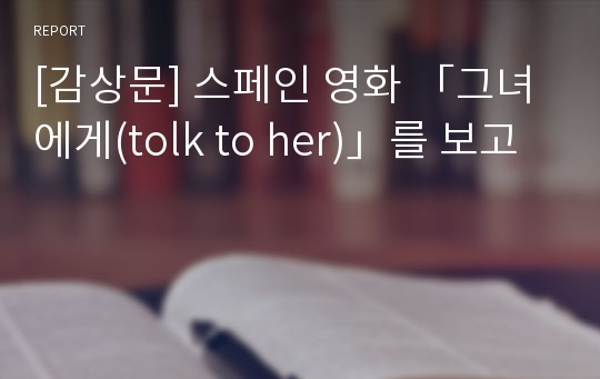 [감상문] 스페인 영화 「그녀에게(tolk to her)」를 보고