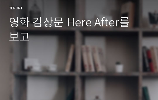 영화 감상문 Here After를 보고