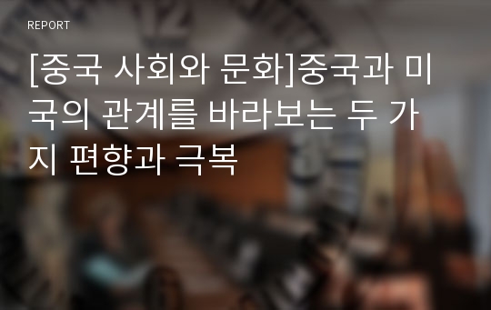 [중국 사회와 문화]중국과 미국의 관계를 바라보는 두 가지 편향과 극복