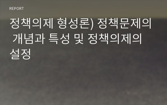 정책의제 형성론) 정책문제의 개념과 특성 및 정책의제의 설정