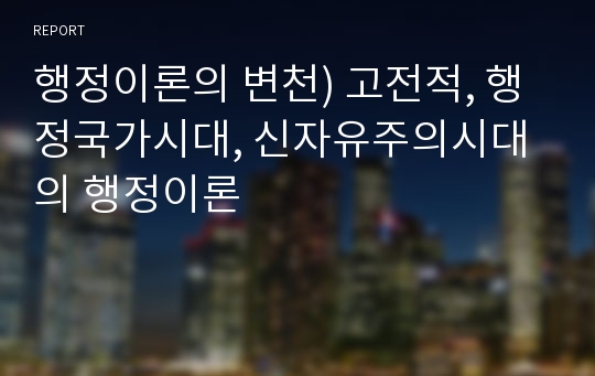 행정이론의 변천) 고전적, 행정국가시대, 신자유주의시대의 행정이론