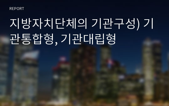 지방자치단체의 기관구성) 기관통합형, 기관대립형