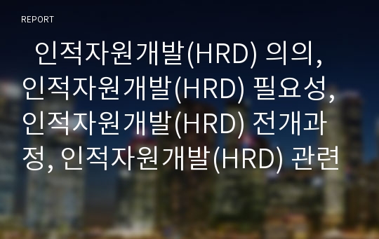   인적자원개발(HRD) 의의, 인적자원개발(HRD) 필요성, 인적자원개발(HRD) 전개과정, 인적자원개발(HRD) 관련법률, 인적자원개발(HRD)과 교육부, 인적자원개발(HRD)과 평생교육, 인적자원개발(HRD) 추진과제 분석