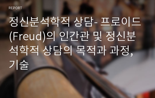 정신분석학적 상담- 프로이드(Freud)의 인간관 및 정신분석학적 상담의 목적과 과정, 기술