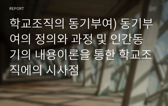 학교조직의 동기부여) 동기부여의 정의와 과정 및 인간동기의 내용이론을 통한 학교조직에의 시사점