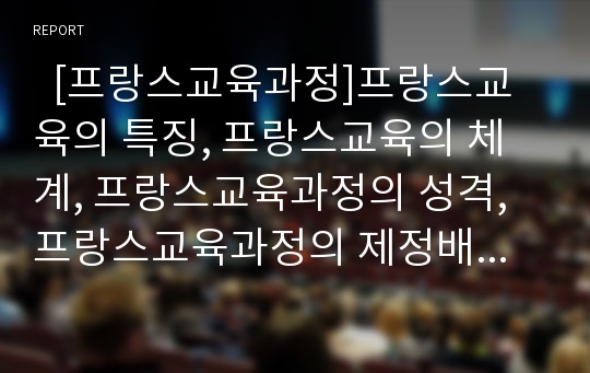   [프랑스교육과정]프랑스교육의 특징, 프랑스교육의 체계, 프랑스교육과정의 성격, 프랑스교육과정의 제정배경, 프랑스교육과정의 고등학교교육과정, 프랑스교육과정의 지역어교육과정, 프랑스교육과정의 시사점 분석