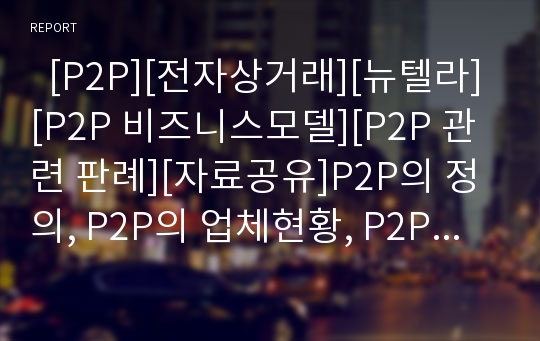   [P2P][전자상거래][뉴텔라][P2P 비즈니스모델][P2P 관련 판례][자료공유]P2P의 정의, P2P의 업체현황, P2P의 자료공유서비스, P2P와 전자상거래, P2P와 뉴텔라, P2P의 비즈니스모델, P2P의 관련 판례, P2P 시사점