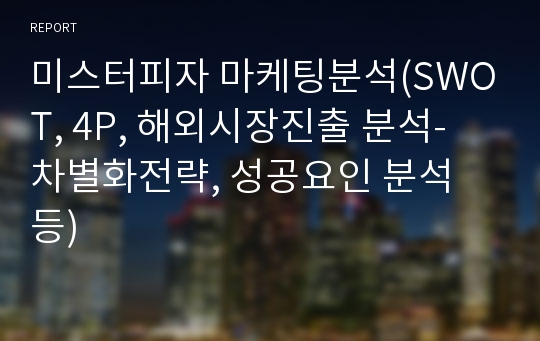 미스터피자 마케팅분석(SWOT, 4P, 해외시장진출 분석- 차별화전략, 성공요인 분석 등)