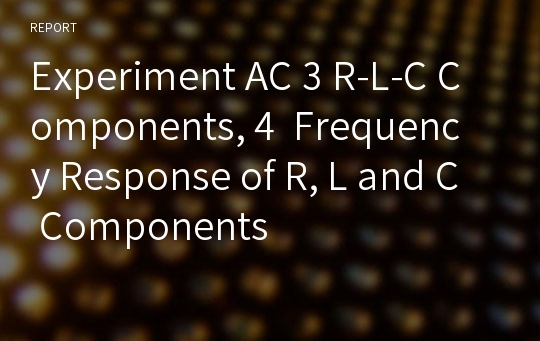 Experiment AC 3 R-L-C Components, 4  Frequency Response of R, L and C Components