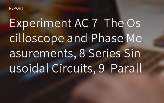 Experiment AC 7  The Oscilloscope and Phase Measurements, 8 Series Sinusoidal Circuits, 9  Parallel Sinusoidal Circuits