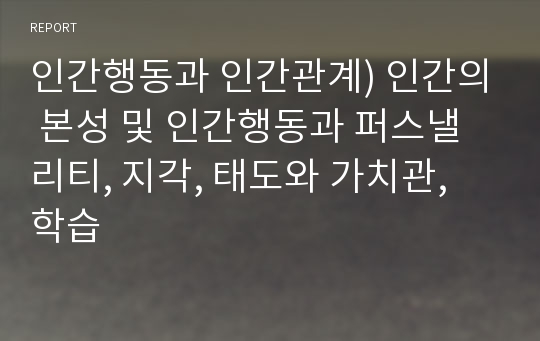 인간행동과 인간관계) 인간의 본성 및 인간행동과 퍼스낼리티, 지각, 태도와 가치관, 학습