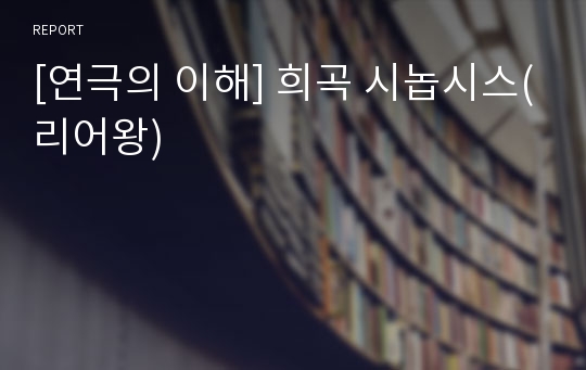 [연극의 이해] 희곡 시놉시스(리어왕)