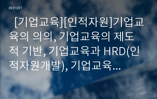   [기업교육][인적자원]기업교육의 의의, 기업교육의 제도적 기반, 기업교육과 HRD(인적자원개발), 기업교육과 사이버교육, 기업교육과 웹기반교육, 기업교육에 대한 고정관념, 기업교육의 문제점, 기업교육의 방향