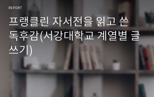 프랭클린 자서전을 읽고 쓴 독후감(서강대학교 계열별 글쓰기)