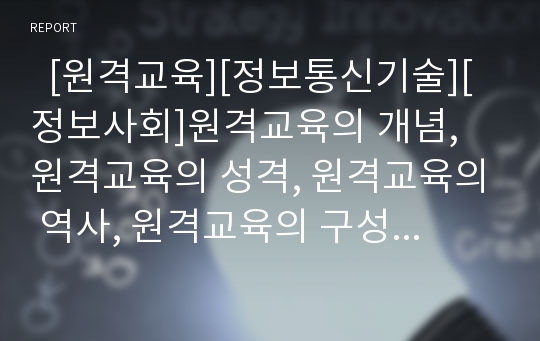   [원격교육][정보통신기술][정보사회]원격교육의 개념, 원격교육의 성격, 원격교육의 역사, 원격교육의 구성요소, 원격교육과 산업교육, 원격교육과 도서관, 원격교육의 문제점, 원격교육의 평가, 원격교육 관련 제언