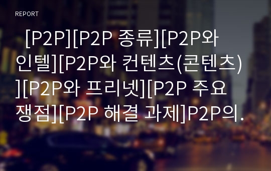   [P2P][P2P 종류][P2P와 인텔][P2P와 컨텐츠(콘텐츠)][P2P와 프리넷][P2P 주요 쟁점][P2P 해결 과제]P2P의 정의, P2P의 종류, P2P와 인텔, P2P와 컨텐츠(콘텐츠), P2P와 프리넷, P2P의 주요 쟁점, P2P의 해결 과제