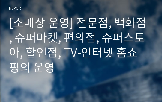 [소매상 운영] 전문점, 백화점, 슈퍼마켓, 편의점, 슈퍼스토아, 할인점, TV-인터넷 홈쇼핑의 운영