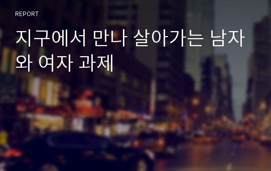 지구에서 만나 살아가는 남자와 여자 과제