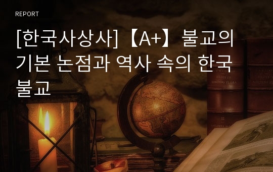 [한국사상사]【A+】불교의 기본 논점과 역사 속의 한국 불교