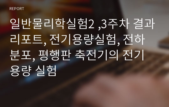 일반물리학실험2 ,3주차 결과리포트, 전기용량실험, 전하분포, 평행판 축전기의 전기용량 실험