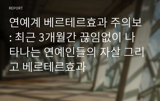 연예계 베르테르효과 주의보 : 최근 3개월간 끊임없이 나타나는 연예인들의 자살 그리고 베르테르효과