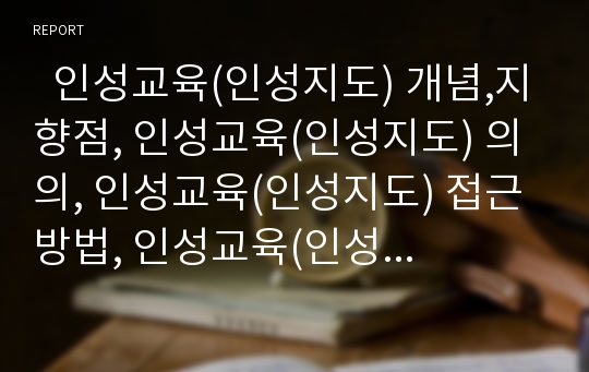   인성교육(인성지도) 개념,지향점, 인성교육(인성지도) 의의, 인성교육(인성지도) 접근방법, 인성교육(인성지도) 수업수칙, 인성교육(인성지도)과 독서교육, 인성교육(인성지도)과 놀이, 인성교육(인성지도) 발전과제