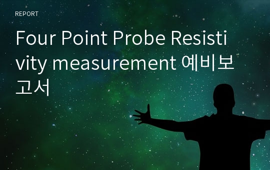 Four Point Probe Resistivity measurement 예비보고서