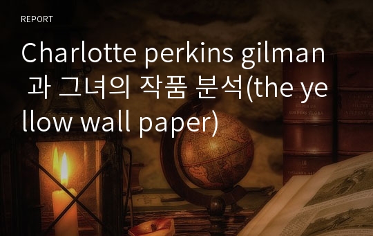 Charlotte perkins gilman 과 그녀의 작품 분석(the yellow wall paper)