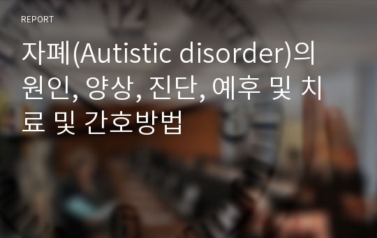 자폐(Autistic disorder)의 원인, 양상, 진단, 예후 및 치료 및 간호방법