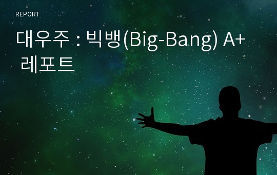 대우주 : 빅뱅(Big-Bang) A+ 레포트