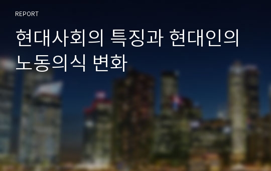 현대사회의 특징과 현대인의 노동의식 변화