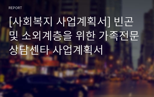 [사회복지 사업계획서] 빈곤 및 소외계층을 위한 가족전문상담센타 사업계획서