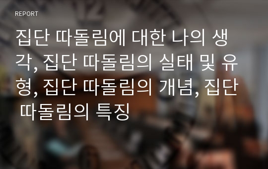 집단 따돌림에 대한 나의 생각, 집단 따돌림의 실태 및 유형, 집단 따돌림의 개념, 집단 따돌림의 특징