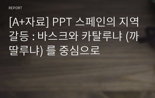 [A+자료] PPT 스페인의 지역갈등 : 바스크와 카탈루냐 (까딸루냐) 를 중심으로