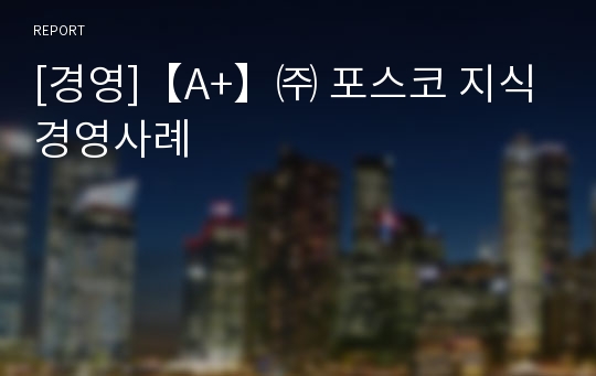 [경영]【A+】㈜ 포스코 지식경영사례