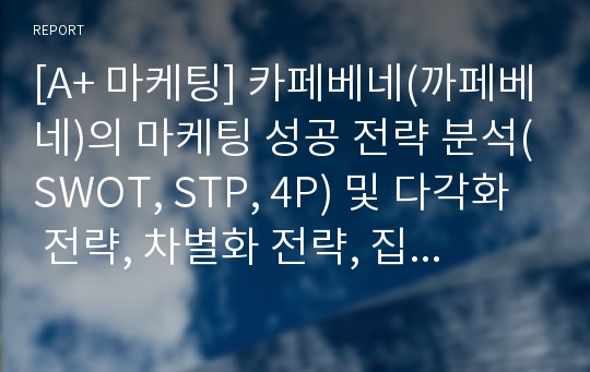 [A+ 마케팅] 카페베네(까페베네)의 마케팅 성공 전략 분석(SWOT, STP, 4P) 및 다각화 전략, 차별화 전략, 집중화 전략 제시